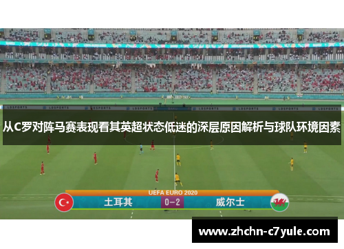 从C罗对阵马赛表现看其英超状态低迷的深层原因解析与球队环境因素