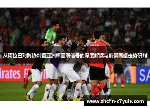 从阿拉巴对阵热刺看亚洲杯回暖信号的深度解读与前景展望走势研判