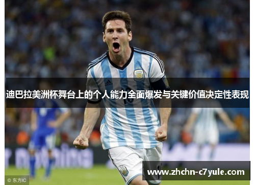 迪巴拉美洲杯舞台上的个人能力全面爆发与关键价值决定性表现