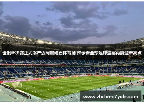 世俱杯决赛正式落户迈阿密硬石体育场 预示着全球足球盛宴再度迎来亮点