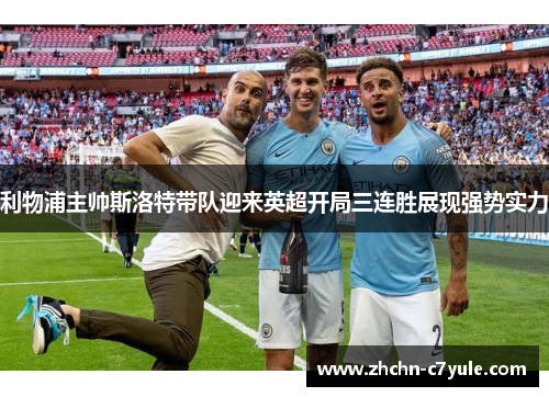 利物浦主帅斯洛特带队迎来英超开局三连胜展现强势实力