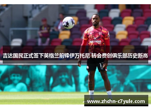 吉达国民正式签下英格兰前锋伊万托尼 转会费创俱乐部历史新高