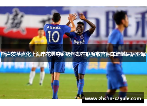 斯卢茨基点化上海申花勇夺超级杯却在联赛收官翻车遗憾屈居亚军