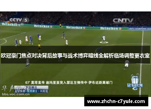 欧冠豪门焦点对决背后故事与战术博弈暗线全解析临场调整更衣室