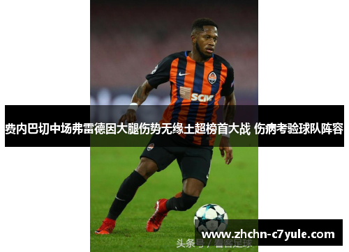 费内巴切中场弗雷德因大腿伤势无缘土超榜首大战 伤病考验球队阵容
