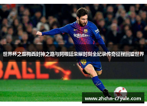 世界杯之巅梅西封神之路与阿根廷荣耀时刻全纪录传奇征程回望世界